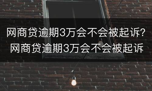 网商贷逾期3万会不会被起诉？ 网商贷逾期3万会不会被起诉