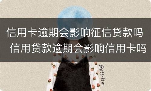 信用卡逾期会影响征信贷款吗 信用贷款逾期会影响信用卡吗