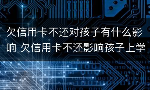 欠信用卡不还对孩子有什么影响 欠信用卡不还影响孩子上学吗