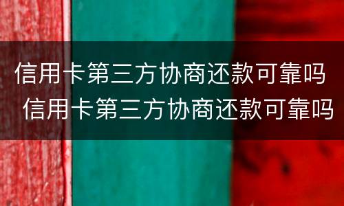 信用卡第三方协商还款可靠吗 信用卡第三方协商还款可靠吗安全吗