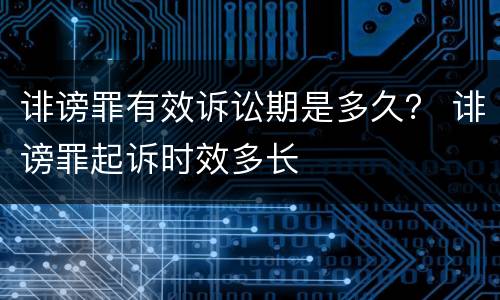 诽谤罪有效诉讼期是多久？ 诽谤罪起诉时效多长