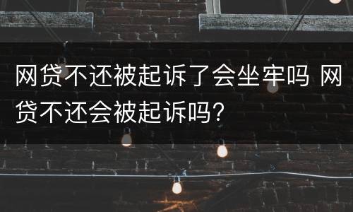 网贷不还被起诉了会坐牢吗 网贷不还会被起诉吗?