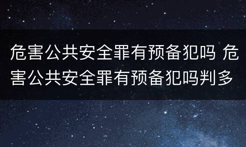 危害公共安全罪有预备犯吗 危害公共安全罪有预备犯吗判多少年