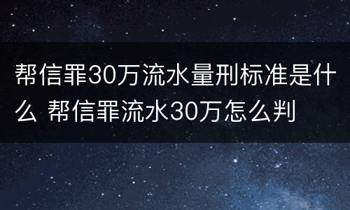 帮信罪30万流水量刑标准是什么 帮信罪流水30万怎么判