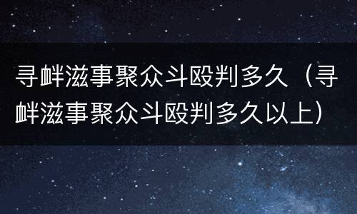 寻衅滋事聚众斗殴判多久（寻衅滋事聚众斗殴判多久以上）