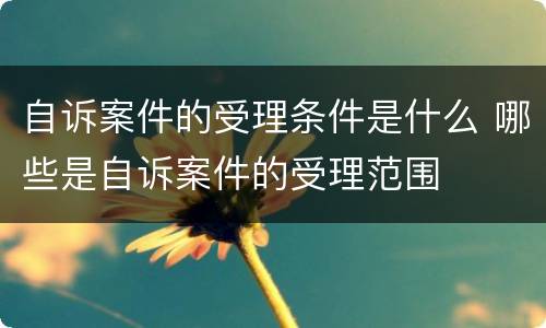 自诉案件的受理条件是什么 哪些是自诉案件的受理范围