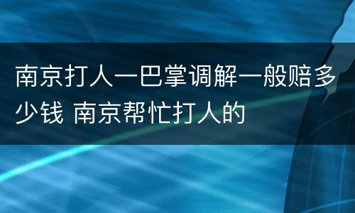 南京打人一巴掌调解一般赔多少钱 南京帮忙打人的