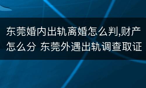 东莞婚内出轨离婚怎么判,财产怎么分 东莞外遇出轨调查取证