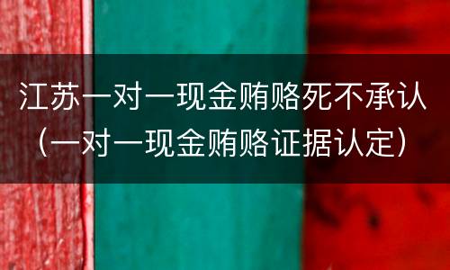 江苏一对一现金贿赂死不承认（一对一现金贿赂证据认定）
