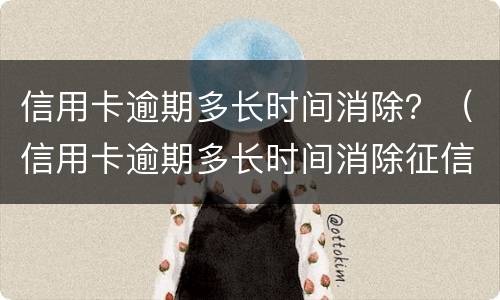 信用卡逾期多长时间消除？（信用卡逾期多长时间消除征信）