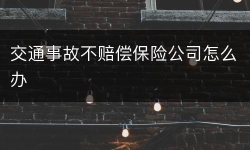 交通事故不赔偿保险公司怎么办