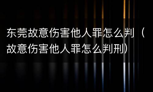东莞故意伤害他人罪怎么判（故意伤害他人罪怎么判刑）