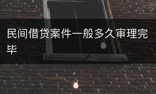 民间借贷案件一般多久审理完毕