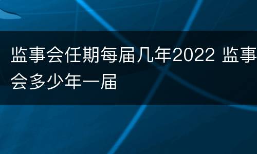 监事会任期每届几年2022 监事会多少年一届