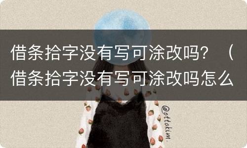 借条拾字没有写可涂改吗？（借条拾字没有写可涂改吗怎么办）