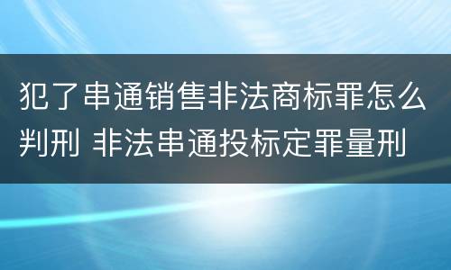 犯了串通销售非法商标罪怎么判刑 非法串通投标定罪量刑