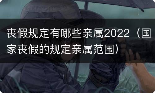丧假规定有哪些亲属2022（国家丧假的规定亲属范围）