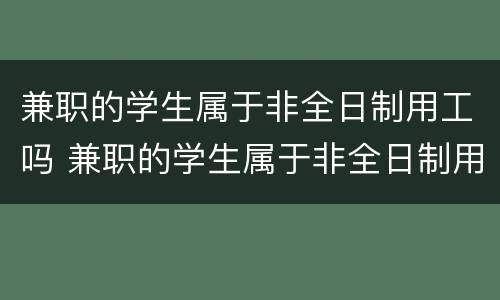 兼职的学生属于非全日制用工吗 兼职的学生属于非全日制用工吗合法吗