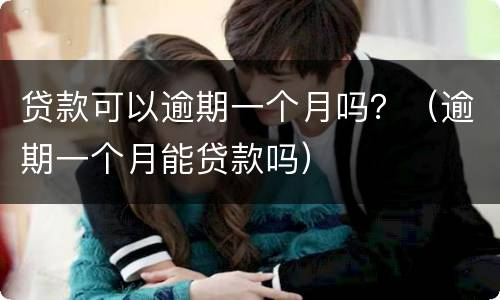 贷款可以逾期一个月吗？（逾期一个月能贷款吗）