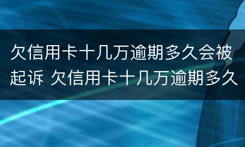 欠信用卡十几万逾期多久会被起诉 欠信用卡十几万逾期多久会被起诉呢