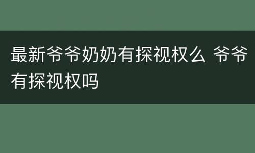 最新爷爷奶奶有探视权么 爷爷有探视权吗