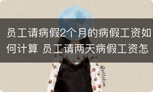 员工请病假2个月的病假工资如何计算 员工请两天病假工资怎么算
