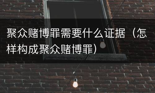 聚众赌博罪需要什么证据（怎样构成聚众赌博罪）