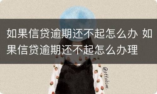 如果信贷逾期还不起怎么办 如果信贷逾期还不起怎么办理