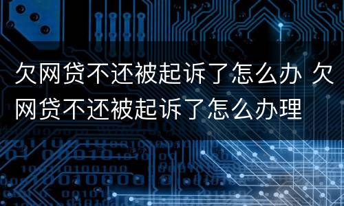 欠网贷不还被起诉了怎么办 欠网贷不还被起诉了怎么办理