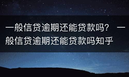一般信贷逾期还能贷款吗？ 一般信贷逾期还能贷款吗知乎