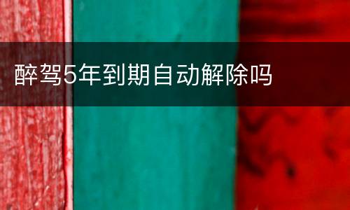 醉驾5年到期自动解除吗
