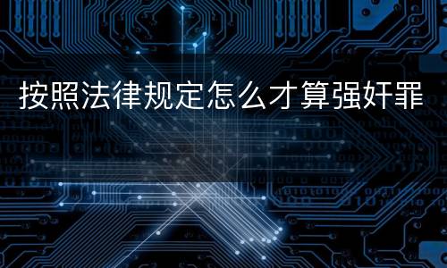 按照法律规定怎么才算强奸罪