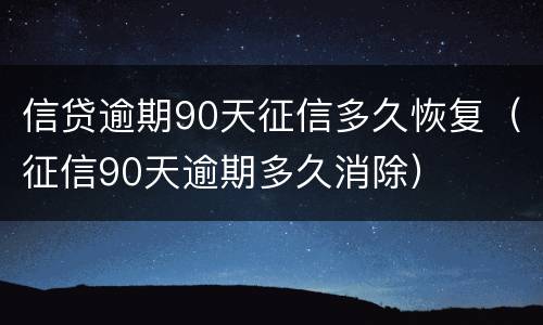 信贷逾期90天征信多久恢复（征信90天逾期多久消除）