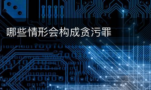 哪些情形会构成贪污罪