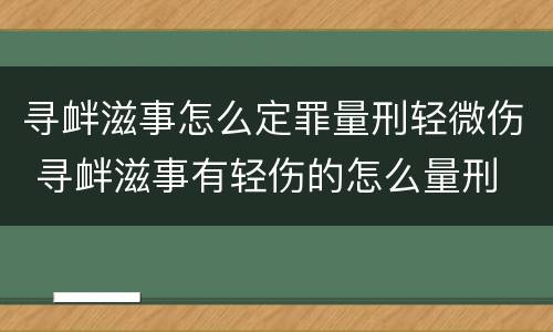 寻衅滋事怎么定罪量刑轻微伤 寻衅滋事有轻伤的怎么量刑