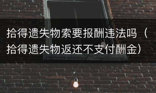 拾得遗失物索要报酬违法吗（拾得遗失物返还不支付酬金）