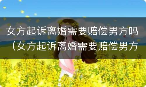 女方起诉离婚需要赔偿男方吗（女方起诉离婚需要赔偿男方吗法院）