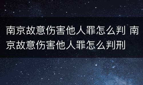 南京故意伤害他人罪怎么判 南京故意伤害他人罪怎么判刑
