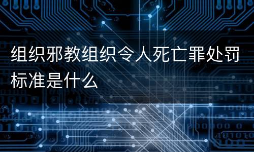 组织邪教组织令人死亡罪处罚标准是什么