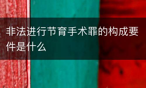 非法进行节育手术罪的构成要件是什么