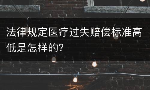 法律规定医疗过失赔偿标准高低是怎样的？