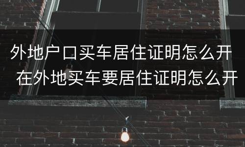 外地户口买车居住证明怎么开 在外地买车要居住证明怎么开