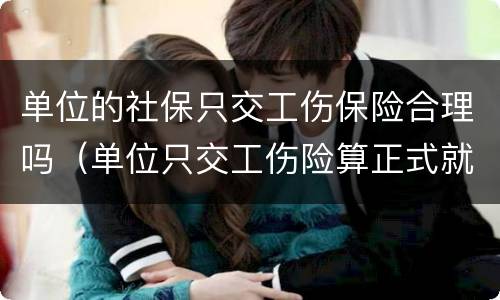 单位的社保只交工伤保险合理吗（单位只交工伤险算正式就业吗）
