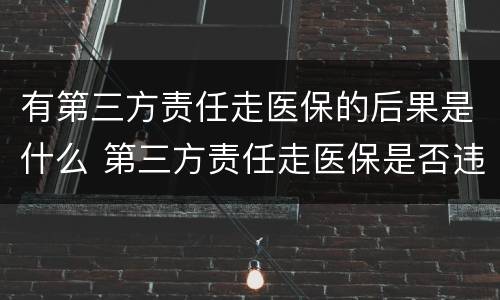 有第三方责任走医保的后果是什么 第三方责任走医保是否违法