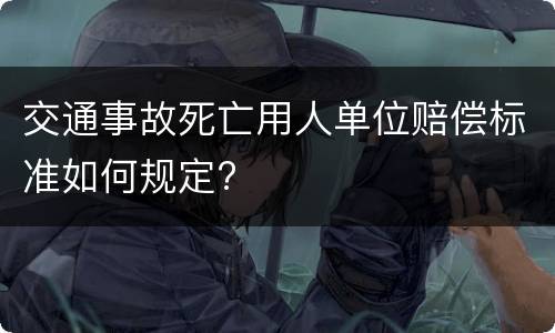 交通事故死亡用人单位赔偿标准如何规定?