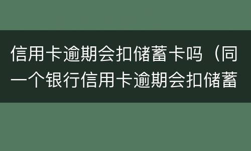 信用卡逾期会扣储蓄卡吗（同一个银行信用卡逾期会扣储蓄卡的钱吗）