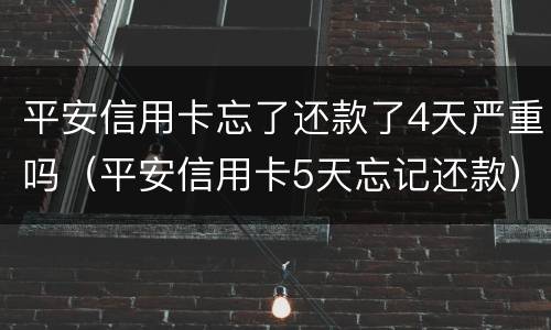 平安信用卡忘了还款了4天严重吗（平安信用卡5天忘记还款）