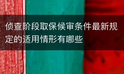 侦查阶段取保候审条件最新规定的适用情形有哪些