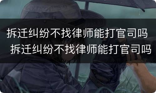 拆迁纠纷不找律师能打官司吗 拆迁纠纷不找律师能打官司吗怎么办