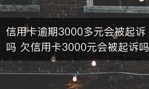信用卡逾期3000多元会被起诉吗 欠信用卡3000元会被起诉吗